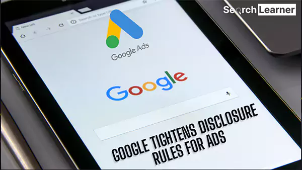 Google Tightens Disclosure Rules For Ads